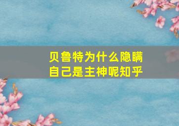 贝鲁特为什么隐瞒自己是主神呢知乎