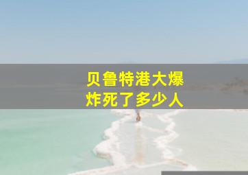 贝鲁特港大爆炸死了多少人