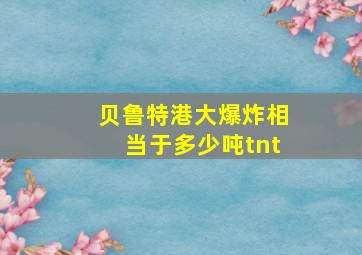 贝鲁特港大爆炸相当于多少吨tnt