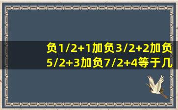 负1/2+1加负3/2+2加负5/2+3加负7/2+4等于几