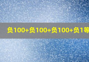 负100+负100+负100+负1等于几