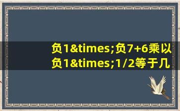 负1×负7+6乘以负1×1/2等于几