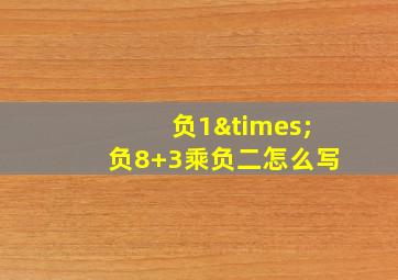 负1×负8+3乘负二怎么写