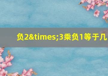 负2×3乘负1等于几