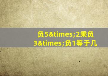 负5×2乘负3×负1等于几