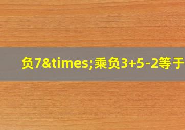 负7×乘负3+5-2等于几