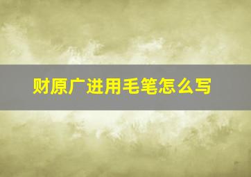 财原广进用毛笔怎么写