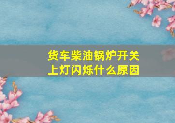 货车柴油锅炉开关上灯闪烁什么原因