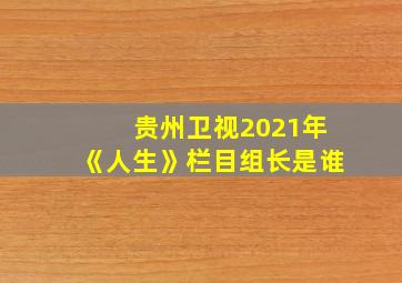 贵州卫视2021年《人生》栏目组长是谁