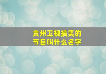 贵州卫视搞笑的节目叫什么名字