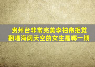 贵州台非常完美李柏伟拒觉翻唱海阔天空的女生是哪一期