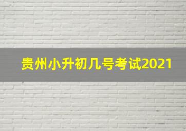 贵州小升初几号考试2021