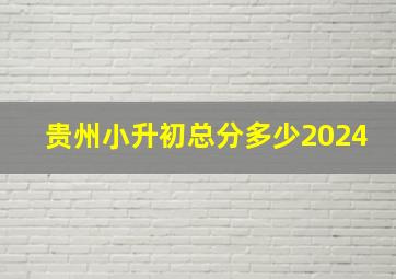 贵州小升初总分多少2024