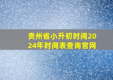 贵州省小升初时间2024年时间表查询官网