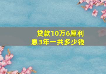 贷款10万6厘利息3年一共多少钱