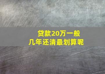 贷款20万一般几年还清最划算呢