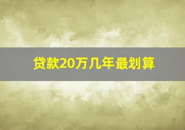 贷款20万几年最划算