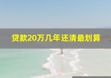 贷款20万几年还清最划算