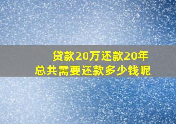 贷款20万还款20年总共需要还款多少钱呢