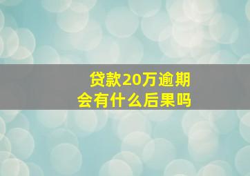 贷款20万逾期会有什么后果吗