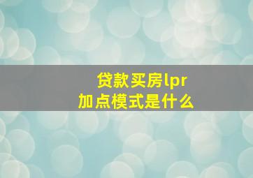 贷款买房lpr加点模式是什么