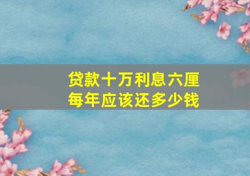 贷款十万利息六厘每年应该还多少钱