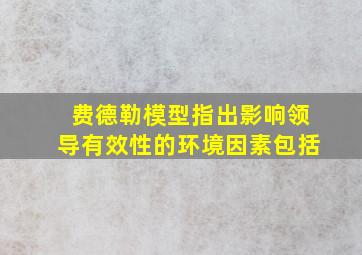 费德勒模型指出影响领导有效性的环境因素包括