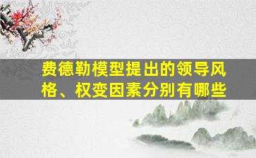 费德勒模型提出的领导风格、权变因素分别有哪些