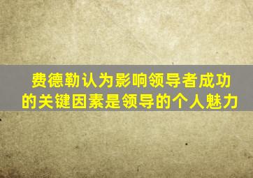 费德勒认为影响领导者成功的关键因素是领导的个人魅力