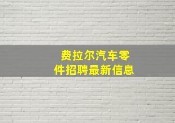 费拉尔汽车零件招聘最新信息