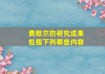 费歇尔的研究成果包括下列哪些内容