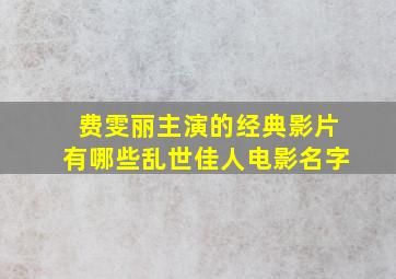 费雯丽主演的经典影片有哪些乱世佳人电影名字