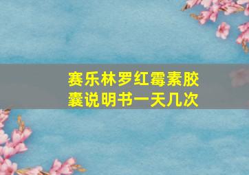 赛乐林罗红霉素胶囊说明书一天几次