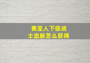 赛亚人下级战士血脉怎么获得