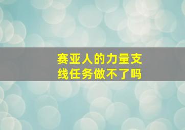 赛亚人的力量支线任务做不了吗