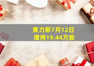 赛力斯7月12日增持19.44万股