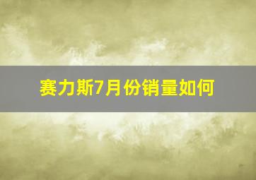 赛力斯7月份销量如何