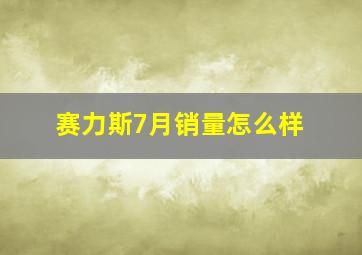 赛力斯7月销量怎么样