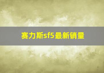 赛力斯sf5最新销量