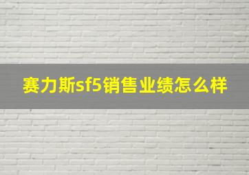 赛力斯sf5销售业绩怎么样