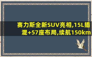 赛力斯全新SUV亮相,15L插混+57座布局,续航150km