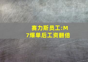 赛力斯员工:M7爆单后工资翻倍