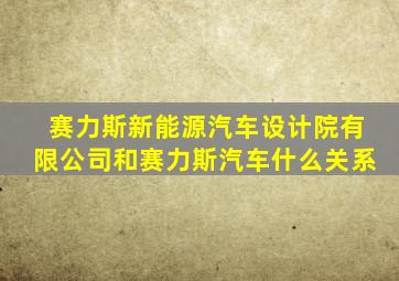 赛力斯新能源汽车设计院有限公司和赛力斯汽车什么关系