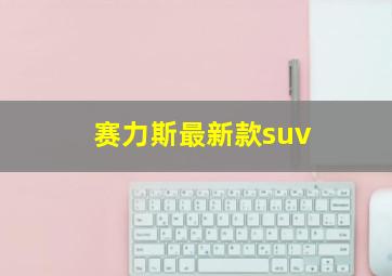 赛力斯最新款suv