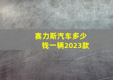 赛力斯汽车多少钱一辆2023款