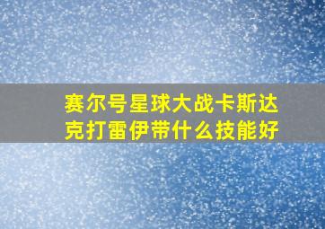 赛尔号星球大战卡斯达克打雷伊带什么技能好