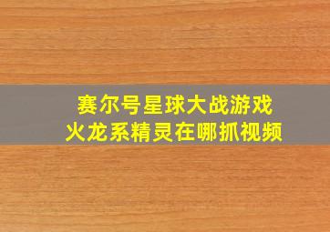 赛尔号星球大战游戏火龙系精灵在哪抓视频