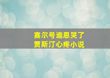 赛尔号迪恩哭了贾斯汀心疼小说