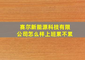 赛尔新能源科技有限公司怎么样上班累不累