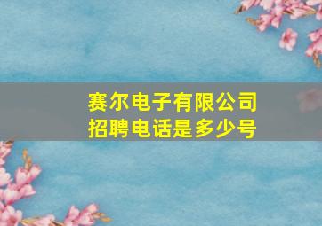 赛尔电子有限公司招聘电话是多少号